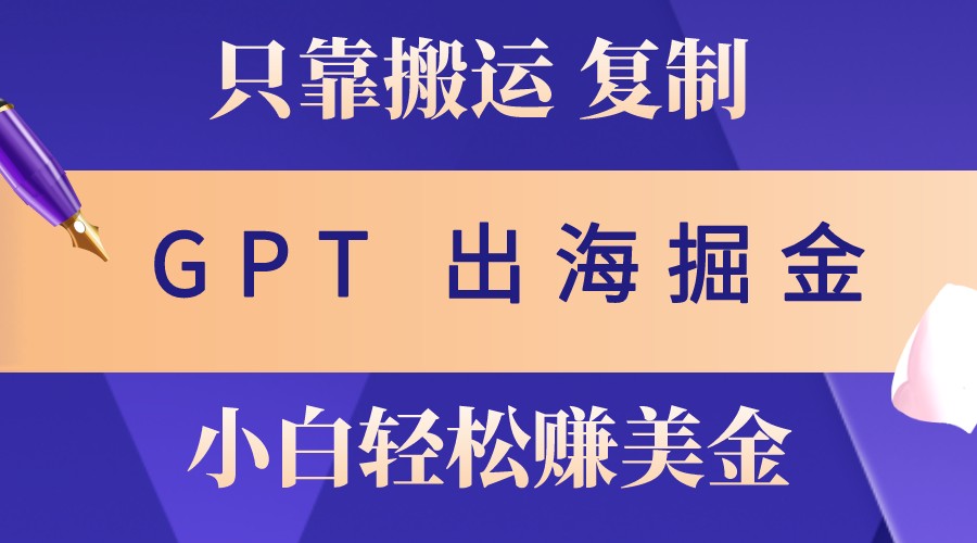 出海掘金搬运，赚老外美金，月入3w+，仅需GPT粘贴复制，小白也能玩转 - 福缘网