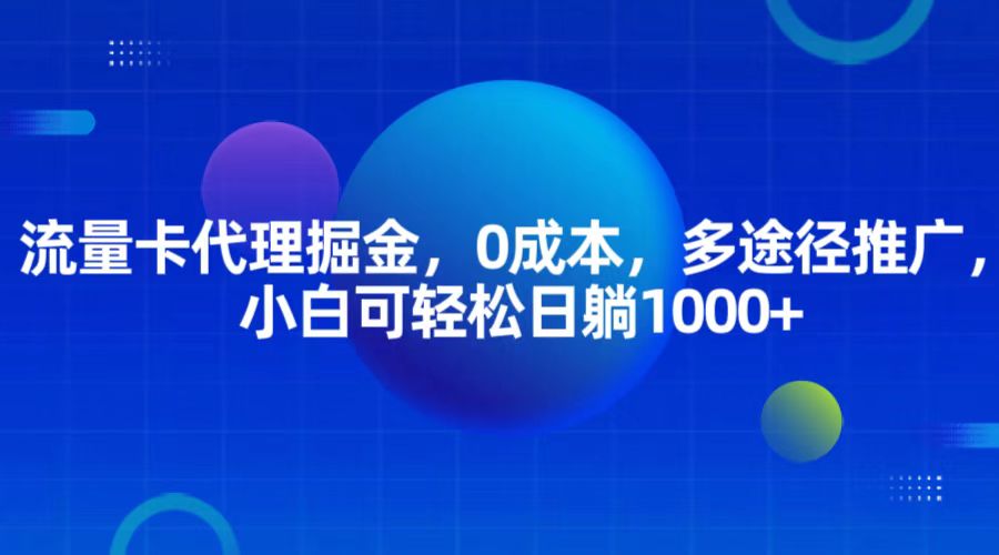 流量卡代理掘金，0成本，多途径推广，小白可轻松日躺1000+ - 福缘网