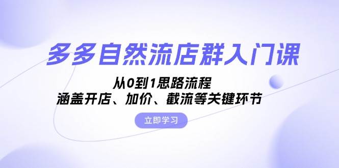 多多自然流店群入门课，从0到1思路流程，涵盖开店、加价、截流等关键环节 - 福缘网