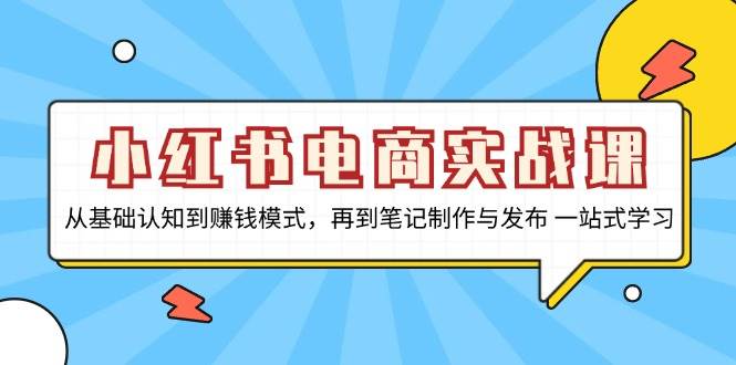 小红书电商实战课，从基础认知到赚钱模式，再到笔记制作与发布 一站式学习 - 福缘网