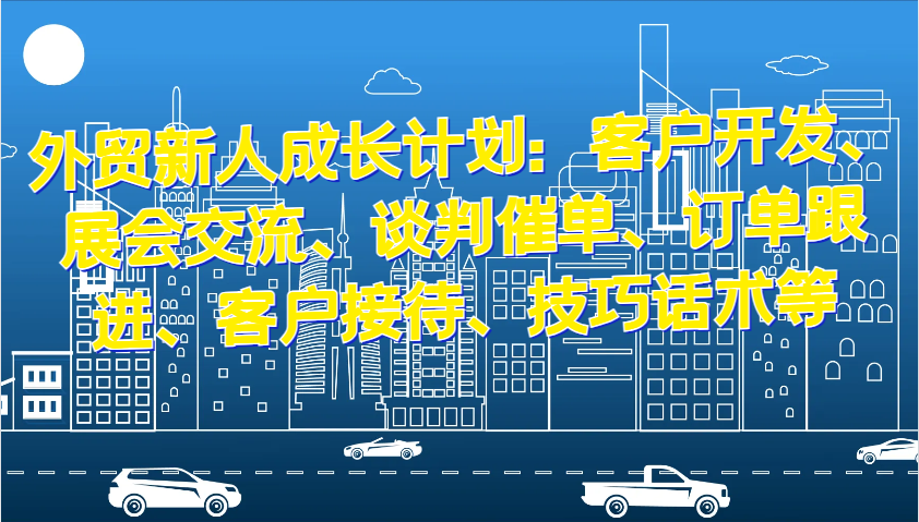 外贸新人成长计划：客户开发、展会交流、谈判催单、订单跟进、客户接待、技巧话术等 - 福缘网