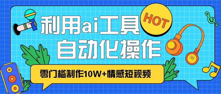 1分钟教你利用ai工具免费制作10W+情感视频,自动化批量操作,效率提升10倍！ - 福缘网