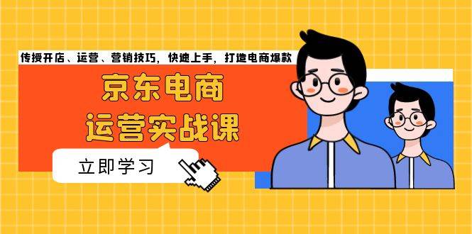 京东电商运营实战课，传授开店、运营、营销技巧，快速上手，打造电商爆款 - 福缘网