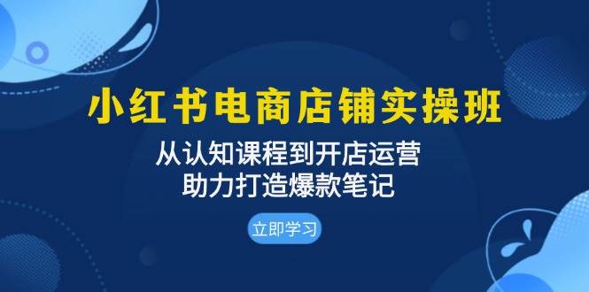 小红书电商店铺实操班：从认知课程到开店运营，助力打造爆款笔记 - 福缘网