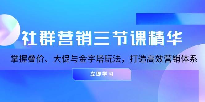 社群营销三节课精华：掌握叠价、大促与金字塔玩法，打造高效营销体系 - 福缘网