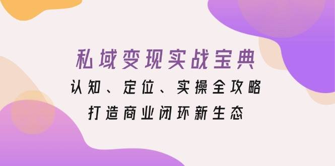 私域变现实战宝典：认知、定位、实操全攻略，打造商业闭环新生态 - 福缘网