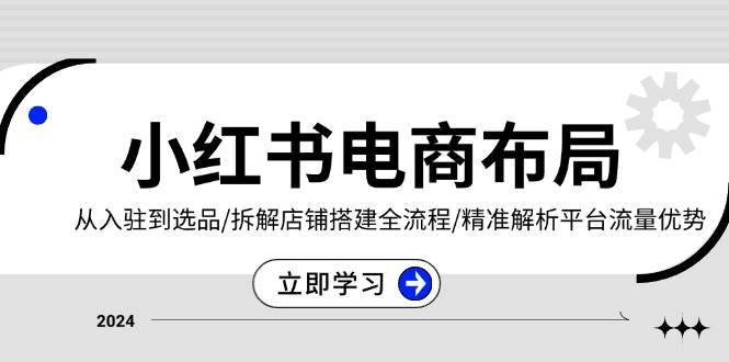 小红书电商布局：从入驻到选品/拆解店铺搭建全流程/精准解析平台流量优势 - 福缘网