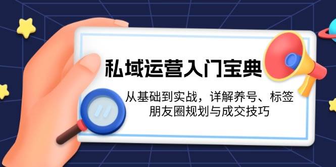 私域运营入门宝典：从基础到实战，详解养号、标签、朋友圈规划与成交技巧 - 福缘网