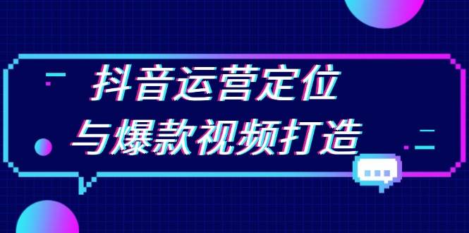 抖音运营定位与爆款视频打造：定位运营方向，挖掘爆款选题，提升播放量 - 福缘网