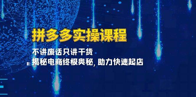 拼多多实操课程：不讲废话只讲干货, 揭秘电商终极奥秘,助力快速起店 - 福缘网