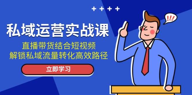 私域运营实战课：直播带货结合短视频，解锁私域流量转化高效路径 - 福缘网