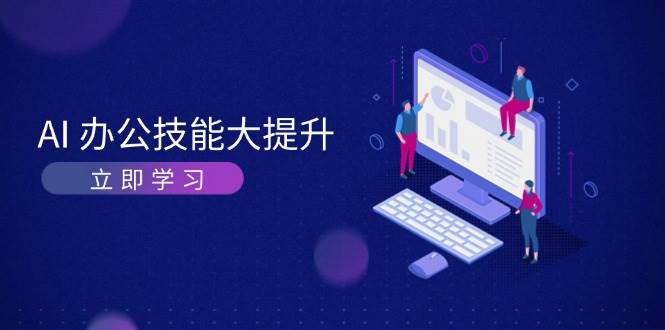 AI办公技能大提升，学习AI绘画、视频生成，让工作变得更高效、更轻松 - 福缘网