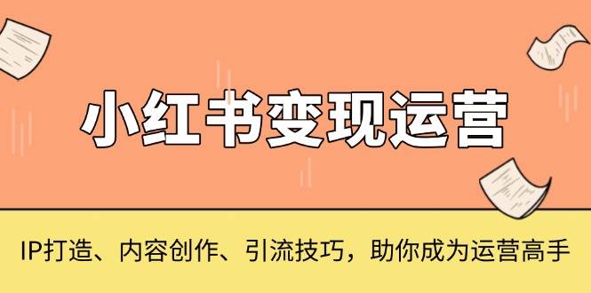 小红书变现运营，IP打造、内容创作、引流技巧，助你成为运营高手 - 福缘网