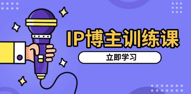 IP博主训练课，定位账号，推荐热门赛道，搭建涨粉架构，拍出更吸粉视频 - 福缘网