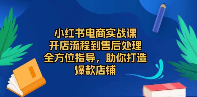 小红书电商实战课，开店流程到售后处理，全方位指导，助你打造爆款店铺 - 福缘网