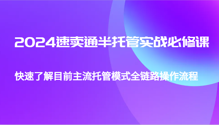 2024速卖通半托管从0到1实战必修课，帮助你快速了解目前主流托管模式全链路操作流程 - 福缘网