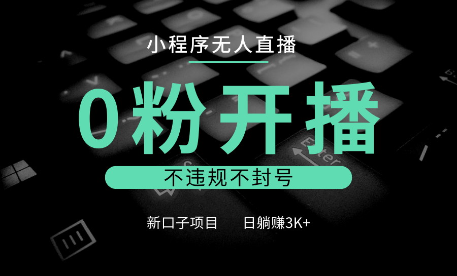 小程序无人直播，0粉开播，不违规不封号，新口子项目，小白日躺赚3K+ - 福缘网