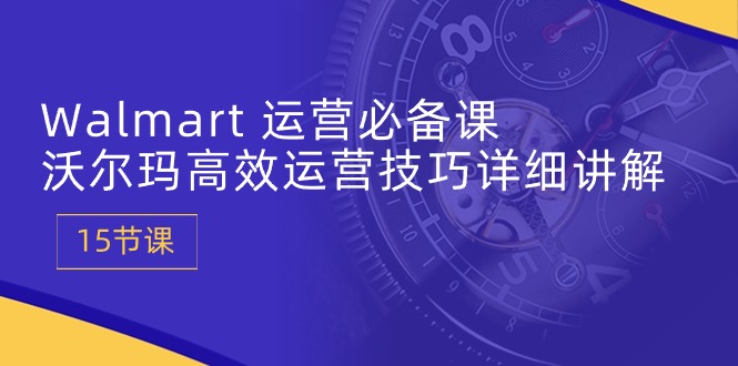 Walmart 运营必备课：沃尔玛高效运营技巧详细讲解 (15节课) - 中创网