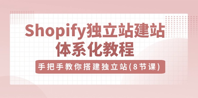 Shopify独立站-建站体系化教程，手把手教你搭建独立站（8节视频课） - 中创网