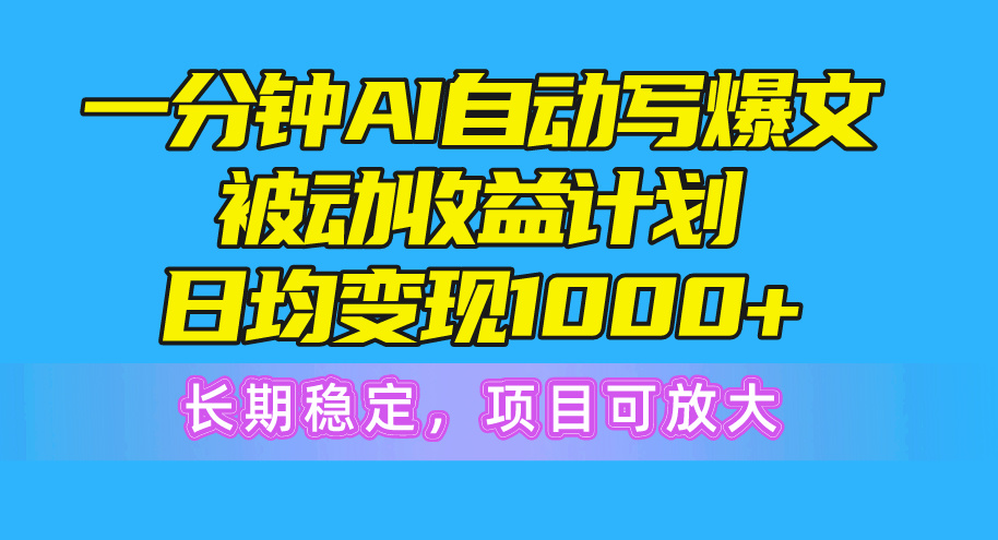 一分钟AI爆文被动收益计划，日均变现1000+，长期稳定，项目可放大 - 中创网