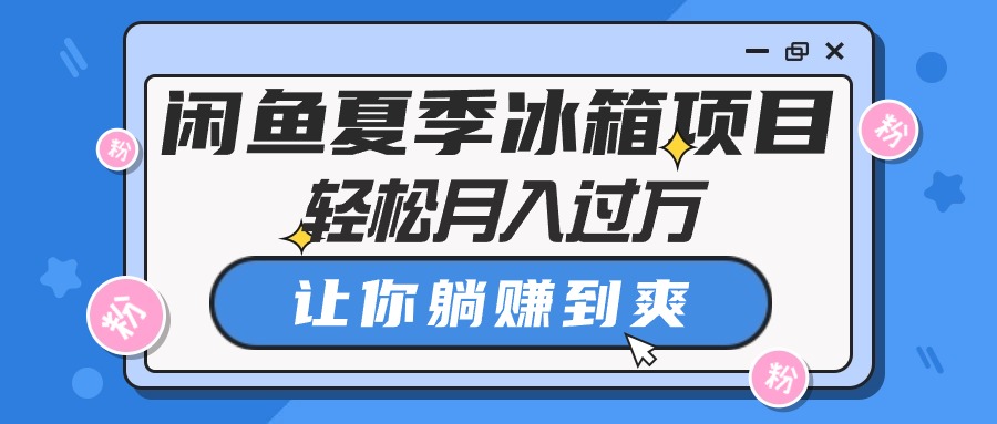 闲鱼夏季冰箱项目，轻松月入过万，让你躺赚到爽 - 中创网