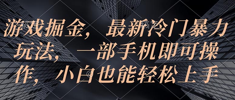 游戏掘金，最新冷门暴力玩法，一部手机即可操作，小白也能轻松上手 - 中创网