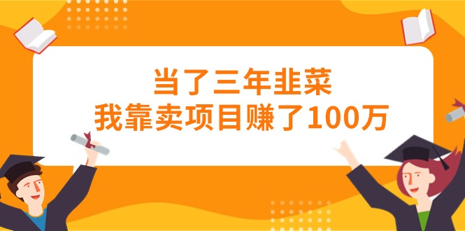 当了三年韭菜我靠卖项目赚了100万 - 中创网