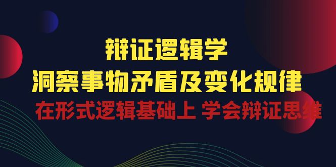 辩证 逻辑学 | 洞察 事物矛盾及变化规律  在形式逻辑基础上 学会辩证思维 - 中创网