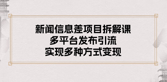 新闻信息差项目拆解课：多平台发布引流，实现多种方式变现 - 中创网