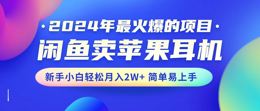 2024年最火爆的项目，闲鱼卖苹果耳机，新手小白轻松月入2W+简单易上手 - 中创网