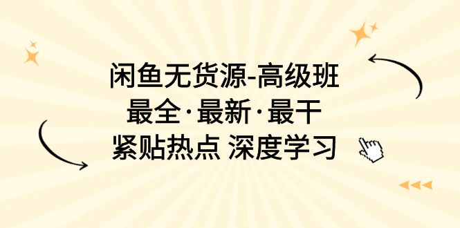 闲鱼无货源-高级班，最全·最新·最干，紧贴热点 深度学习（17节课） - 中创网