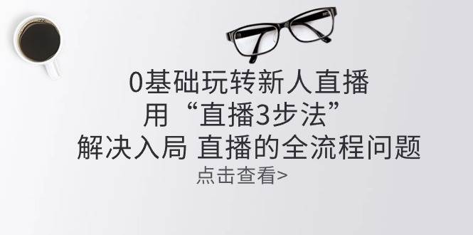 零基础玩转新人直播：用“直播3步法”解决入局 直播全流程问题 - 中创网