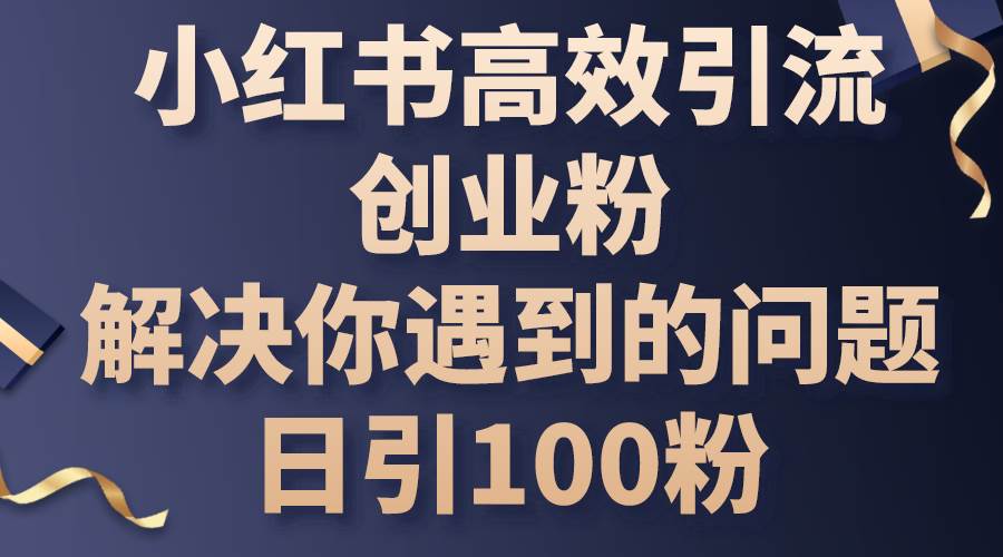 小红书高效引流创业粉，解决你遇到的问题，日引100粉 - 中创网