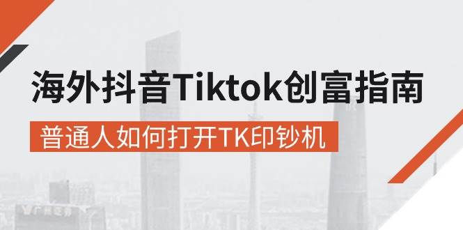 海外抖音-Tiktok 创富指南，普通人如何打开TK印钞机 - 中创网