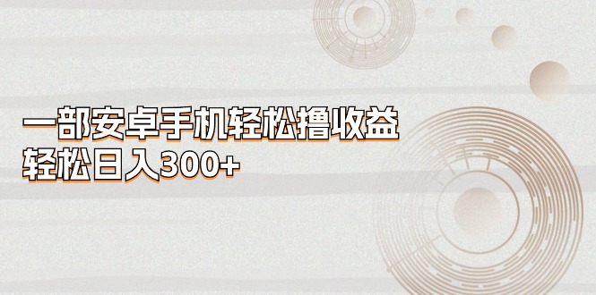 一部安卓手机轻松撸收益，轻松日入300+ - 中创网