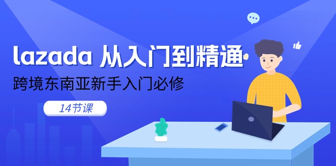 lazada 从入门到精通，跨境东南亚新手入门必修（14节课） - 中创网