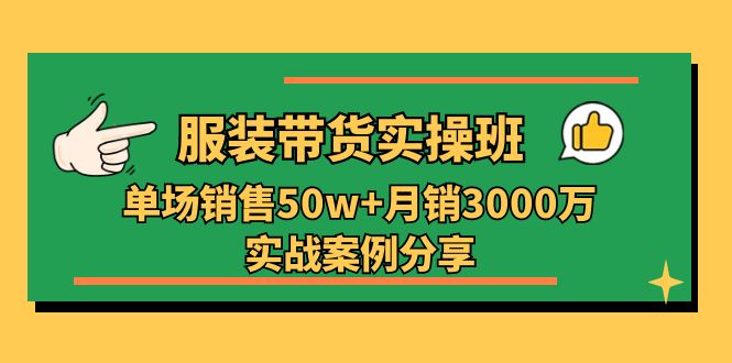 服装带货实操培训班：单场销售50w+月销3000万实战案例分享（27节） - 中创网