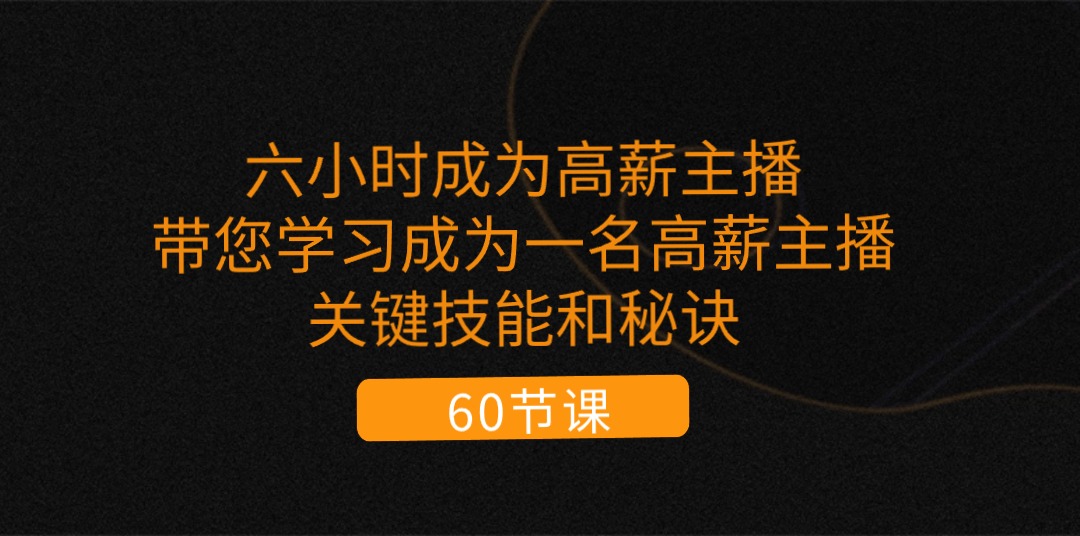 六小时成为-高薪主播：带您学习成为一名高薪主播的关键技能和秘诀（62节） - 中创网