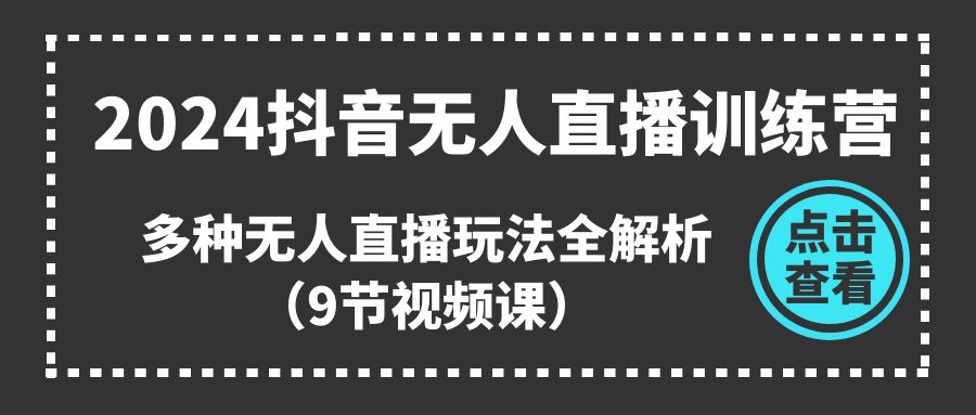 2024抖音无人直播训练营，多种无人直播玩法全解析（9节视频课） - 中创网