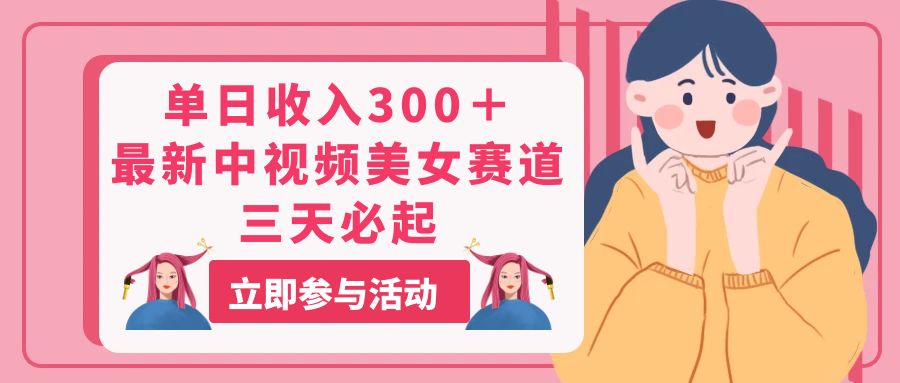 单日收入300＋！最新中视频美女赛道，三天必起 - 中创网