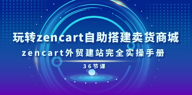 玩转zencart自助搭建卖货商城，zencart外贸建站完全实操手册-36节课 - 中创网