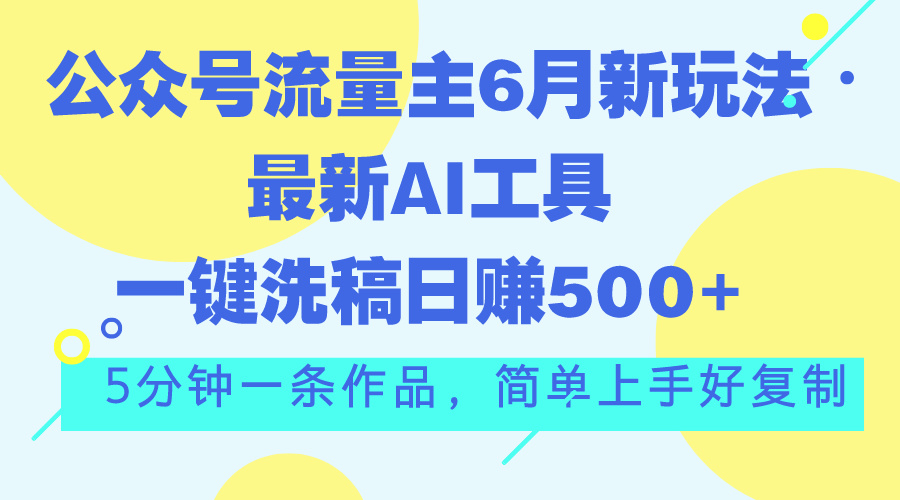 公众号流量主6月新玩法，最新AI工具一键洗稿单号日赚500+，5分钟一条作... - 中创网