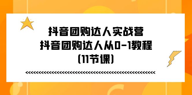 抖音团购达人实战营，抖音团购达人从0-1教程（11节课） - 中创网