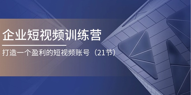 企业短视频训练营：打造一个盈利的短视频账号（21节） - 中创网