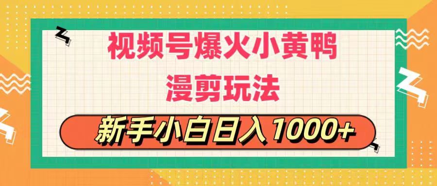 视频号爆火小黄鸭搞笑漫剪玩法，每日1小时，新手小白日入1000+ - 中创网