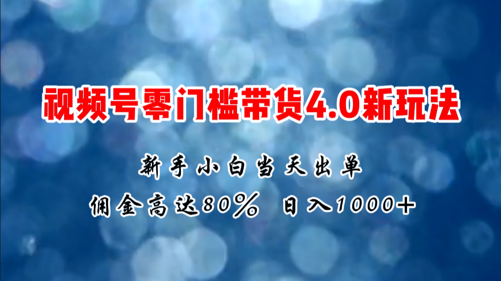 微信视频号零门槛带货4.0新玩法，新手小白当天见收益，日入1000+ - 中创网