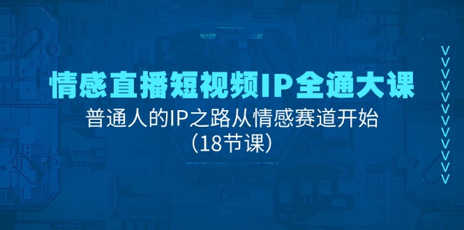 情感直播短视频IP全通大课，普通人的IP之路从情感赛道开始（18节课） - 中创网