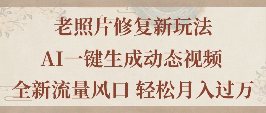 老照片修复新玩法，老照片AI一键生成动态视频 全新流量风口 轻松月入过万 - 中创网