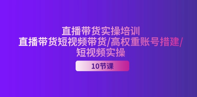 2024直播带货实操培训，直播带货短视频带货/高权重账号措建/短视频实操 - 中创网