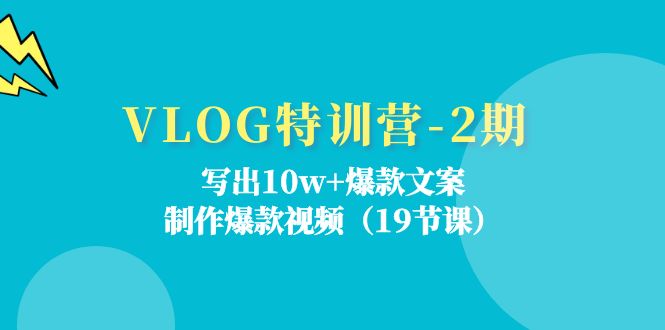 VLOG特训营-2期：写出10w+爆款文案，制作爆款视频（19节课） - 中创网